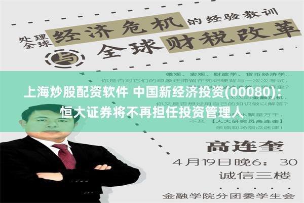 上海炒股配资软件 中国新经济投资(00080)：恒大证券将不再担任投资管理人