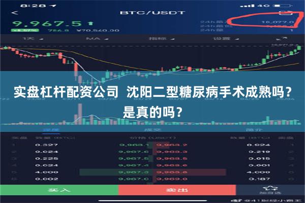 实盘杠杆配资公司  沈阳二型糖尿病手术成熟吗？是真的吗？