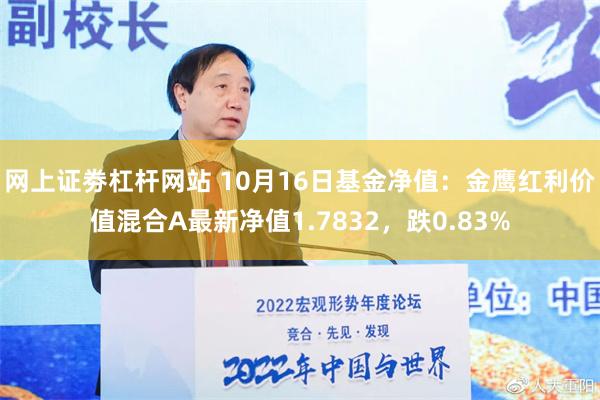 网上证劵杠杆网站 10月16日基金净值：金鹰红利价值混合A最新净值1.7832，跌0.83%