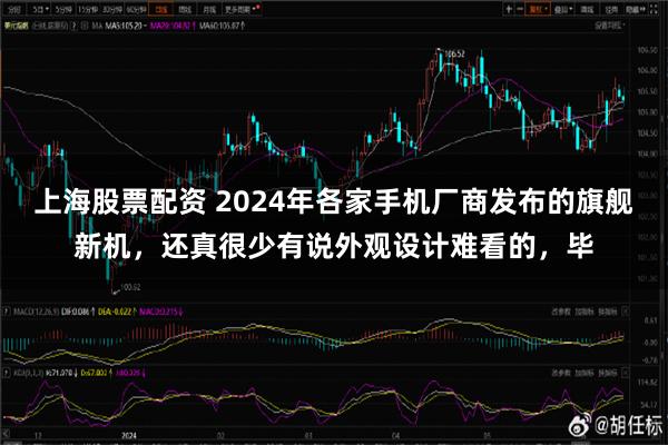 上海股票配资 2024年各家手机厂商发布的旗舰新机，还真很少有说外观设计难看的，毕