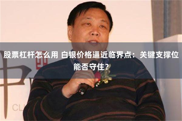 股票杠杆怎么用 白银价格逼近临界点：关键支撑位能否守住？