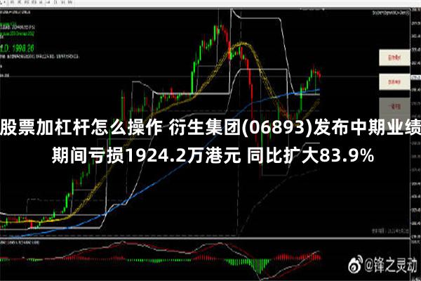 股票加杠杆怎么操作 衍生集团(06893)发布中期业绩 期间亏损1924.2万港元 同比扩大83.9%