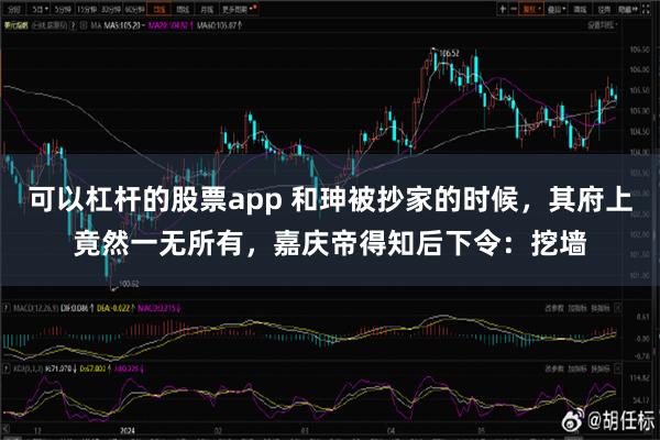 可以杠杆的股票app 和珅被抄家的时候，其府上竟然一无所有，嘉庆帝得知后下令：挖墙