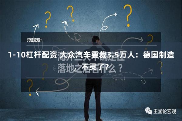 1-10杠杆配资 大众汽车要裁3.5万人：德国制造，不灵了？