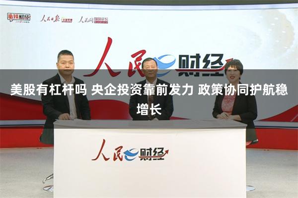 美股有杠杆吗 央企投资靠前发力 政策协同护航稳增长